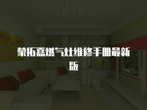 蒙拓嘉燃氣灶維修手冊最新版