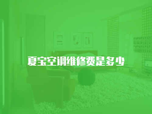 夏寶空調維修費是多少