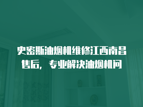 史密斯油煙機維修江西南昌售后，專業解決油煙機問