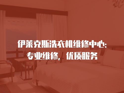 伊萊克斯洗衣機維修中心：專業維修，優質服務