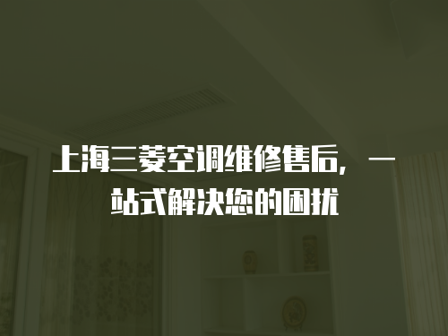 上海三菱空調維修售后，一站式解決您的困擾