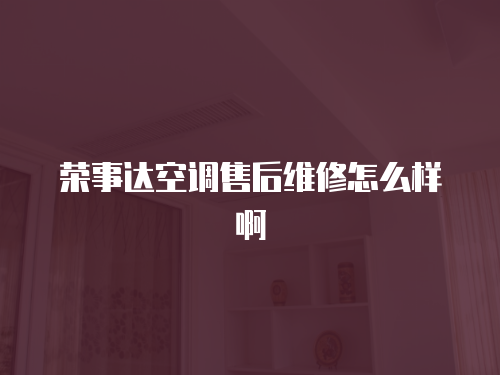 榮事達(dá)空調(diào)售后維修怎么樣啊