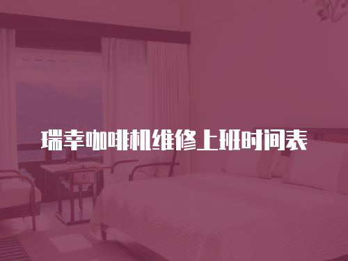 瑞幸咖啡機維修上班時間表