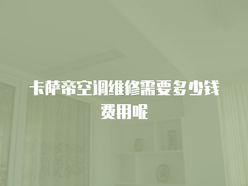 卡薩帝空調維修需要多少錢費用呢