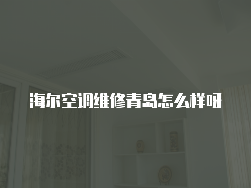 海爾空調(diào)維修青島怎么樣呀