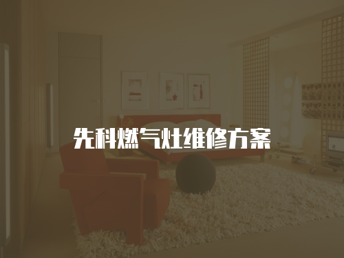 先科燃?xì)庠罹S修方案