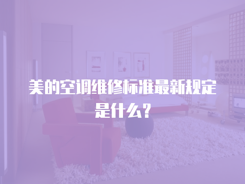 美的空調維修標準最新規定是什么？