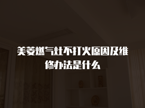 美菱燃氣灶不打火原因及維修辦法是什么