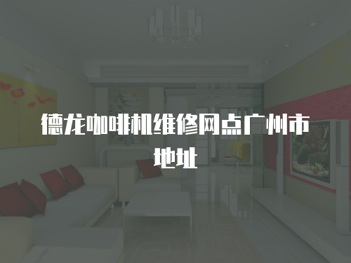 德龍咖啡機維修網點廣州市地址