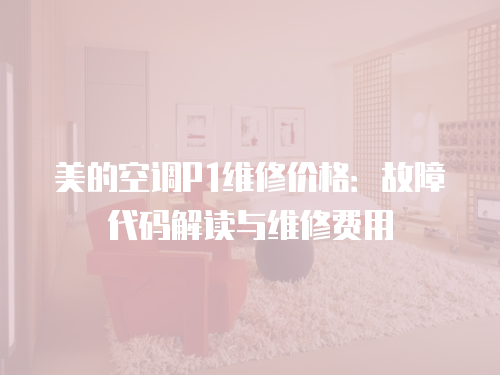 美的空調(diào)P1維修價(jià)格：故障代碼解讀與維修費(fèi)用