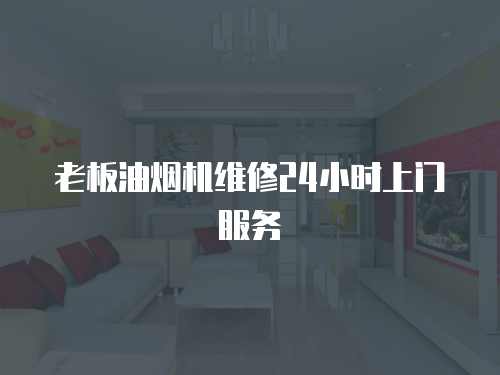 老板油煙機維修24小時上門服務