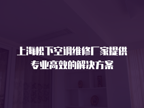 上海松下空調維修廠家提供專業高效的解決方案