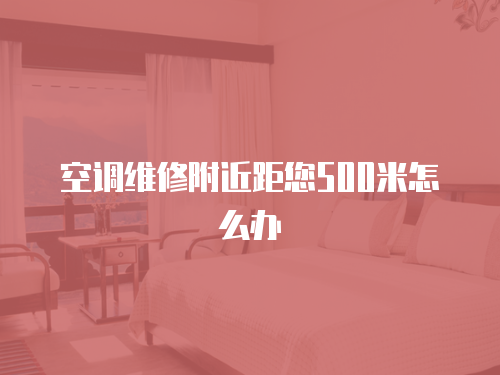 空調維修附近距您500米怎么辦
