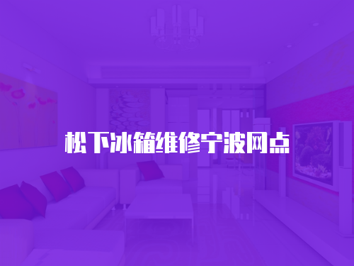 松下冰箱維修寧波網點