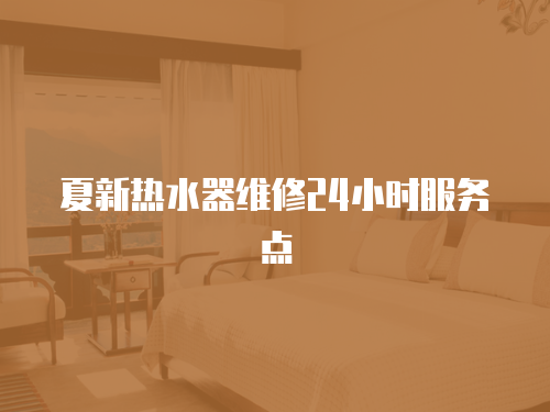 夏新熱水器維修24小時服務點