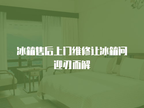 冰箱售后上門維修讓冰箱問迎刃而解