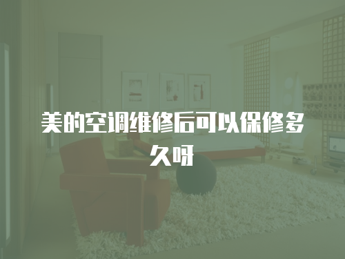 美的空調維修后可以保修多久呀