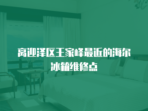 離迎澤區王家峰最近的海爾冰箱維修點