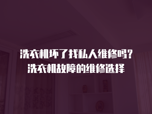 洗衣機壞了找私人維修嗎？洗衣機故障的維修選擇