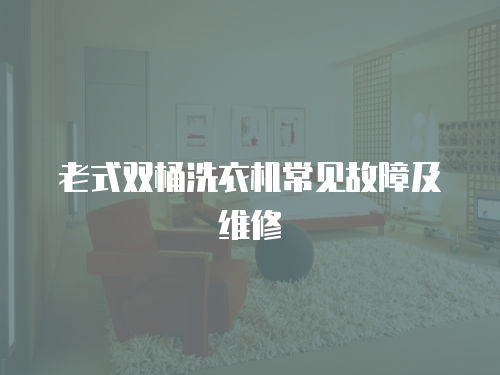 老式雙桶洗衣機常見故障及維修