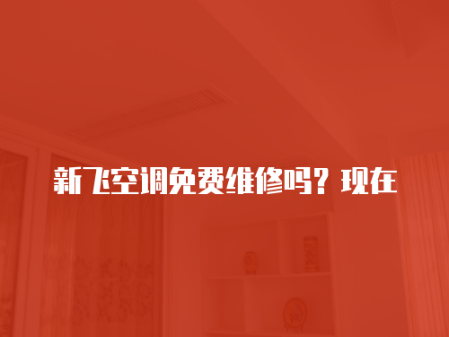 新飛空調(diào)免費維修嗎？現(xiàn)在