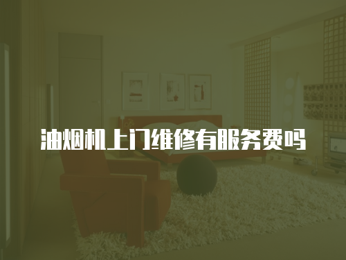 油煙機上門維修有服務費嗎
