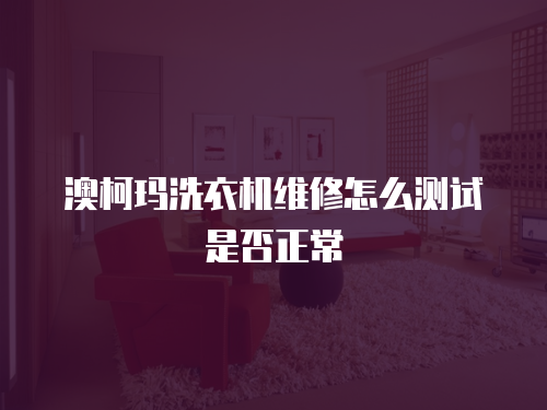 澳柯瑪洗衣機維修怎么測試是否正常
