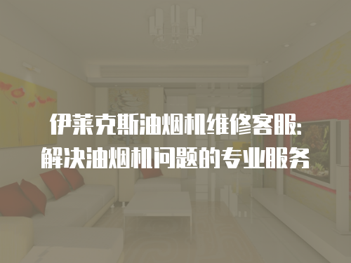 伊萊克斯油煙機維修客服：解決油煙機問題的專業服務