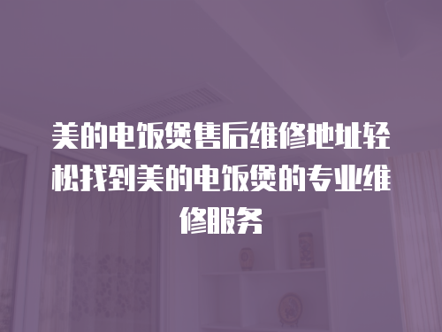 美的電飯煲售后維修地址輕松找到美的電飯煲的專業維修服務