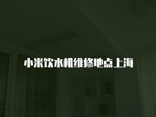 小米飲水機維修地點上海
