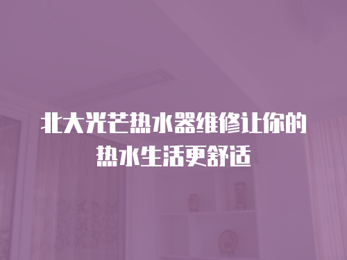 北大光芒熱水器維修讓你的熱水生活更舒適