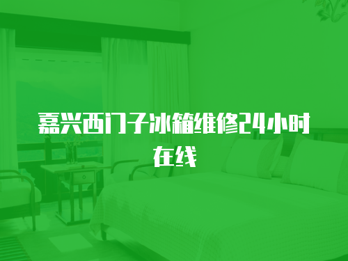 嘉興西門子冰箱維修24小時在線