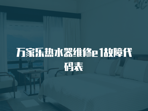 萬家樂熱水器維修e1故障代碼表
