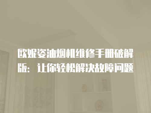 歐妮姿油煙機維修手冊破解版：讓你輕松解決故障問題