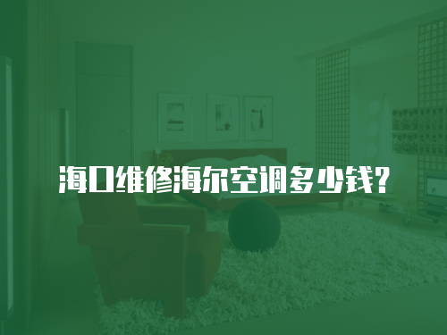 ?？诰S修海爾空調多少錢？