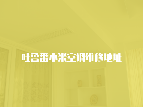 吐魯番小米空調(diào)維修地址