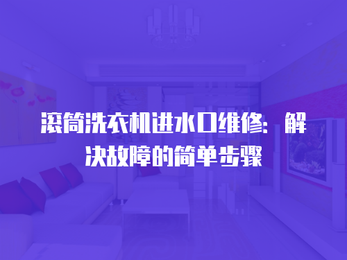 滾筒洗衣機進水口維修：解決故障的簡單步驟