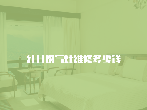 紅日燃氣灶維修多少錢