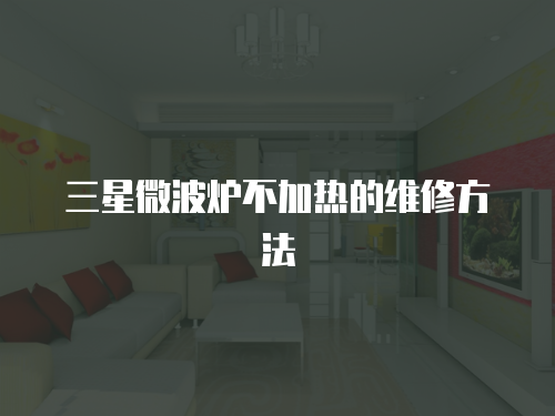 三星微波爐不加熱的維修方法