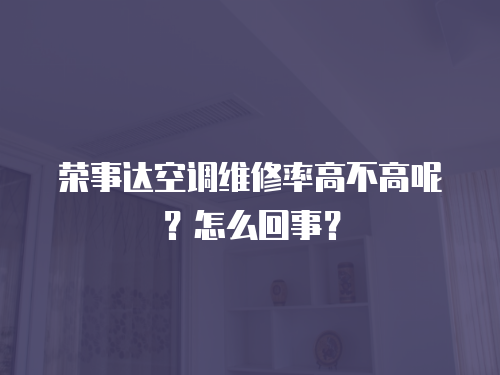 榮事達空調維修率高不高呢？怎么回事？