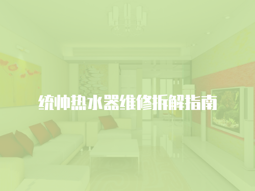 統(tǒng)帥熱水器維修拆解指南