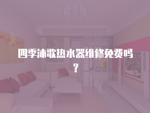 四季沐歌熱水器維修免費嗎？