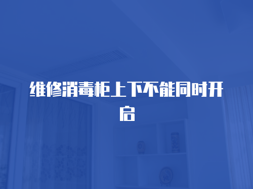 維修消毒柜上下不能同時開啟