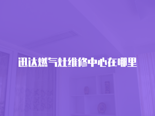 迅達燃氣灶維修中心在哪里