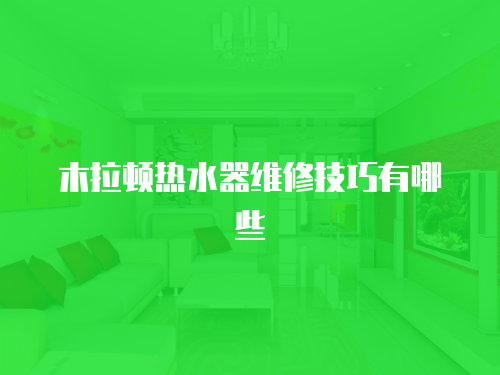 木拉頓熱水器維修技巧有哪些