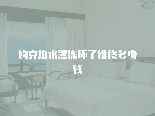約克熱水器凍壞了維修多少錢