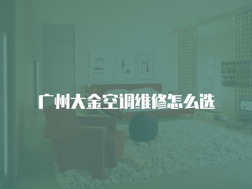 廣州大金空調(diào)維修怎么選