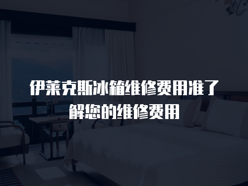 伊萊克斯冰箱維修費(fèi)用準(zhǔn)了解您的維修費(fèi)用