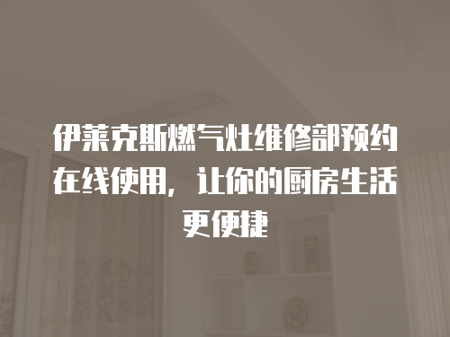 伊萊克斯燃氣灶維修部預約在線使用，讓你的廚房生活更便捷