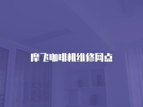 摩飛咖啡機(jī)維修網(wǎng)點(diǎn)